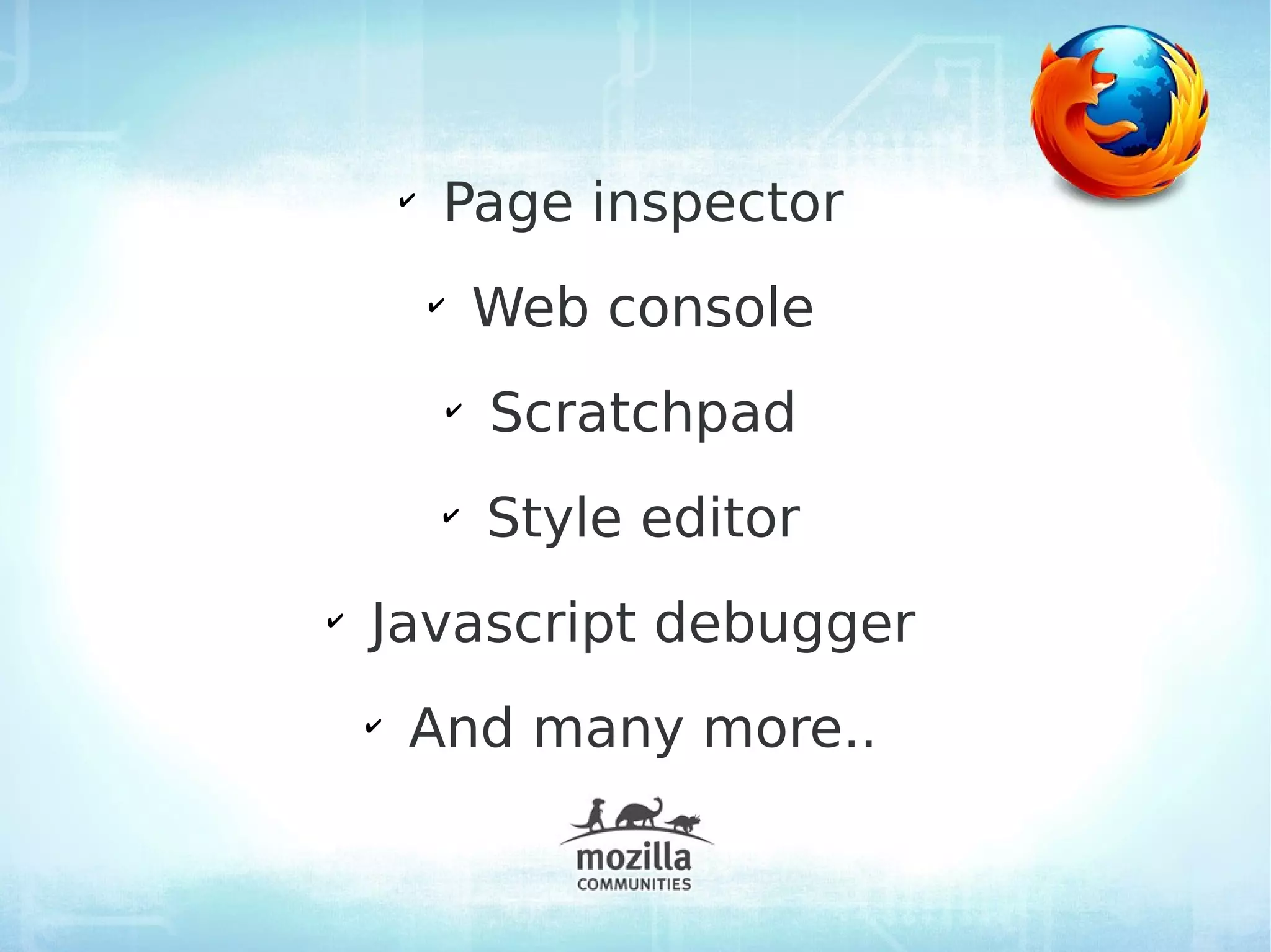 ✔
            Page inspector
            ✔
                    Web console
                ✔
                    Scratchpad
            ✔
                    Style editor
✔
    Javascript debugger
    ✔
        And many more..
 