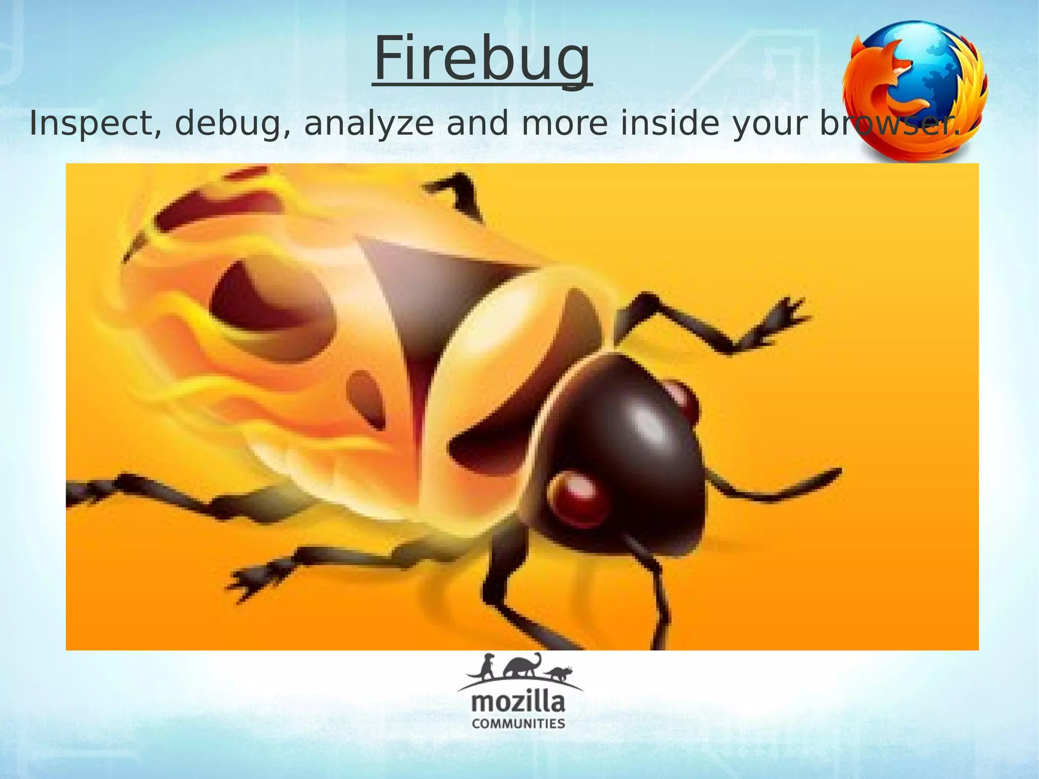 Firebug
Inspect, debug, analyze and more inside your browser.
 