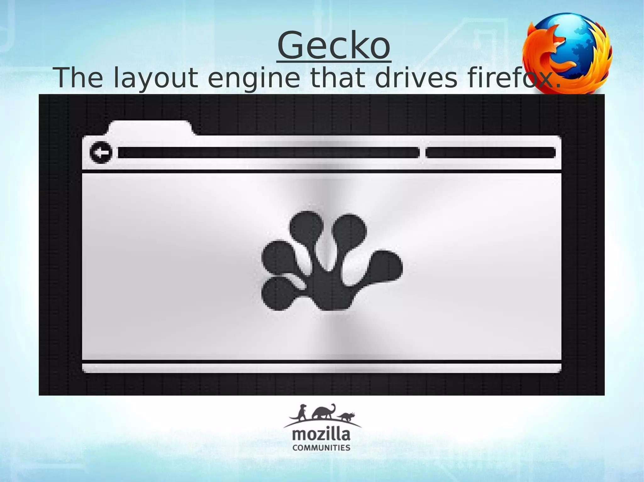 Gecko
The layout engine that drives firefox.
 