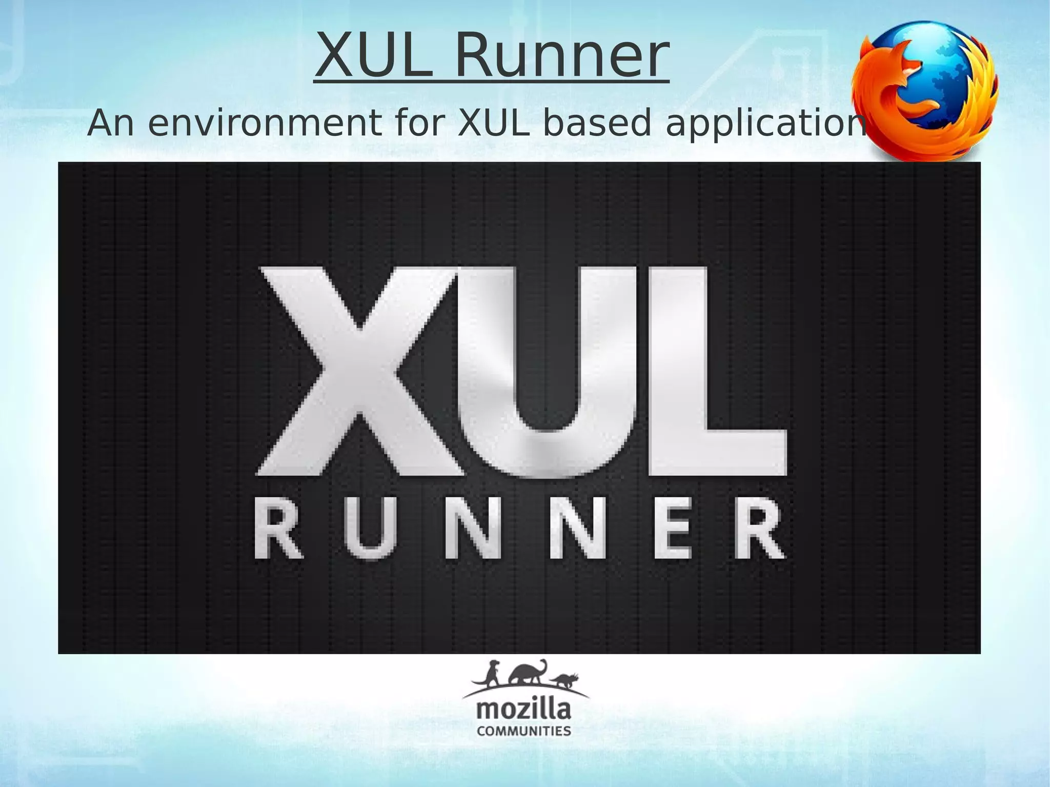 XUL Runner
An environment for XUL based application
 