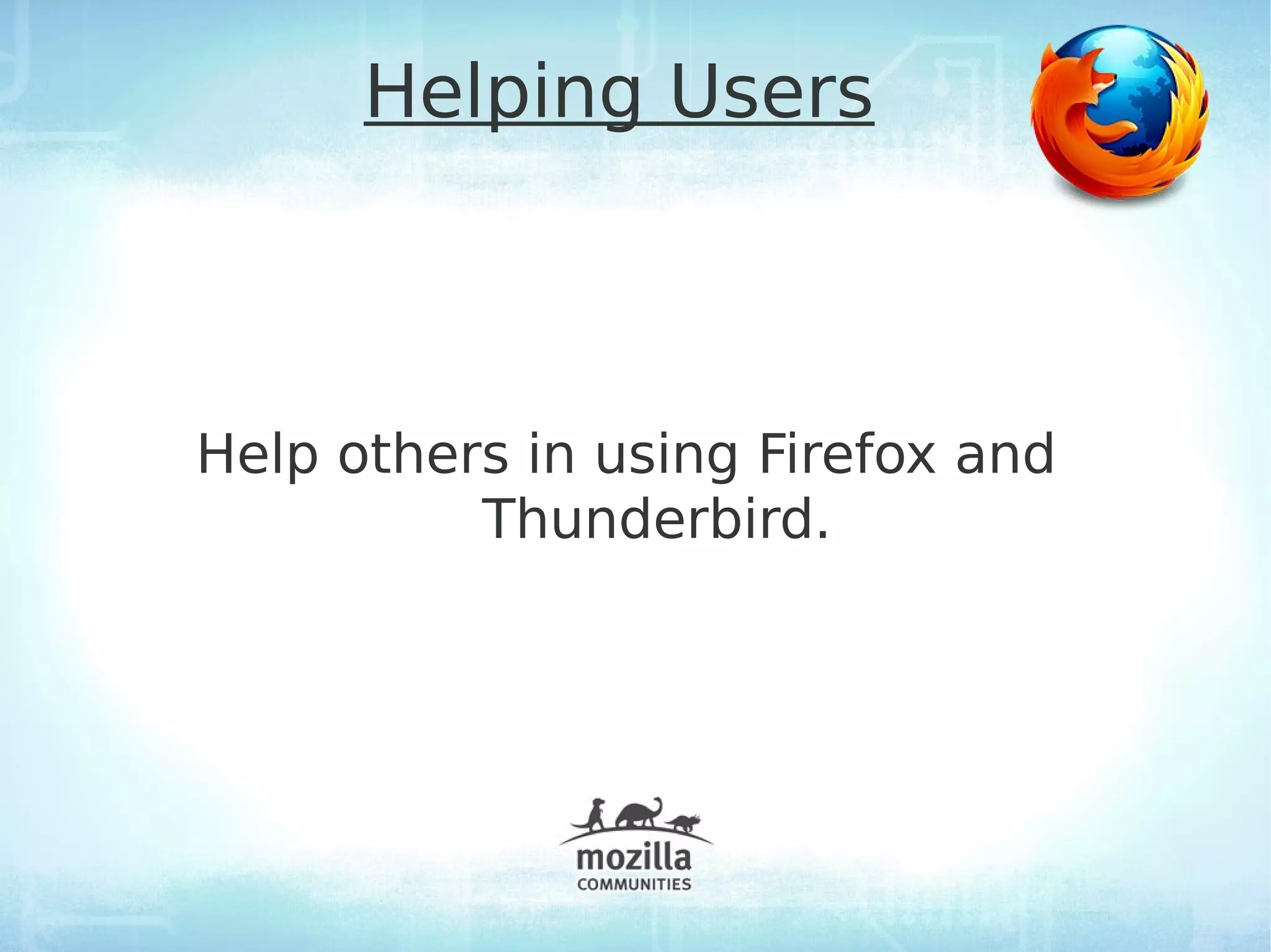 Helping Users



Help others in using Firefox and
          Thunderbird.
 