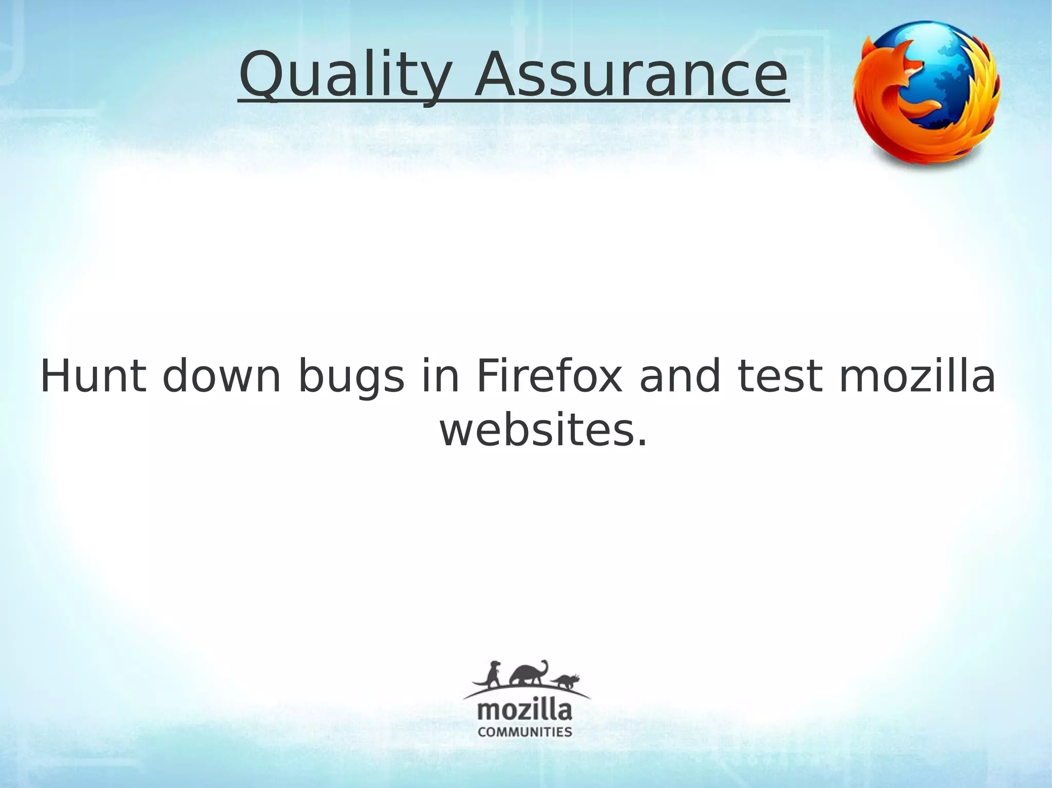 Quality Assurance



Hunt down bugs in Firefox and test mozilla
                websites.
 