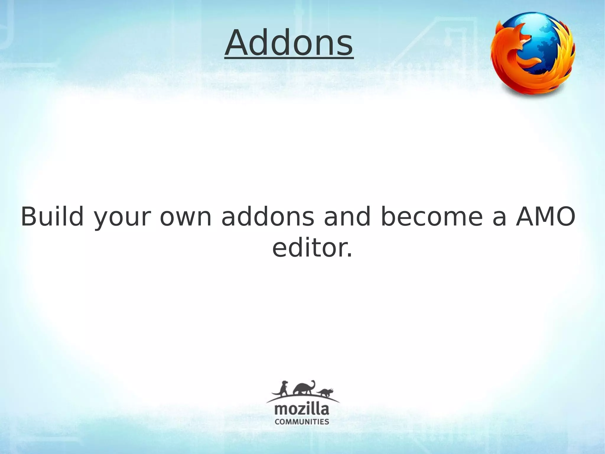 Addons



Build your own addons and become a AMO
                  editor.
 