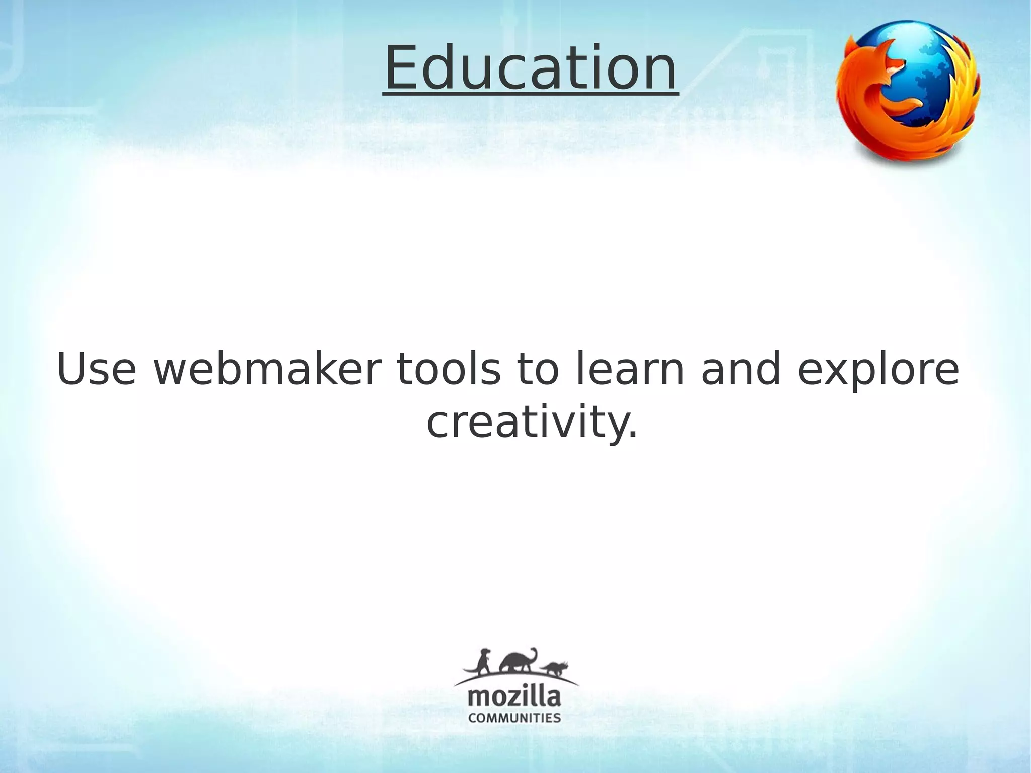 Education



Use webmaker tools to learn and explore
              creativity.
 