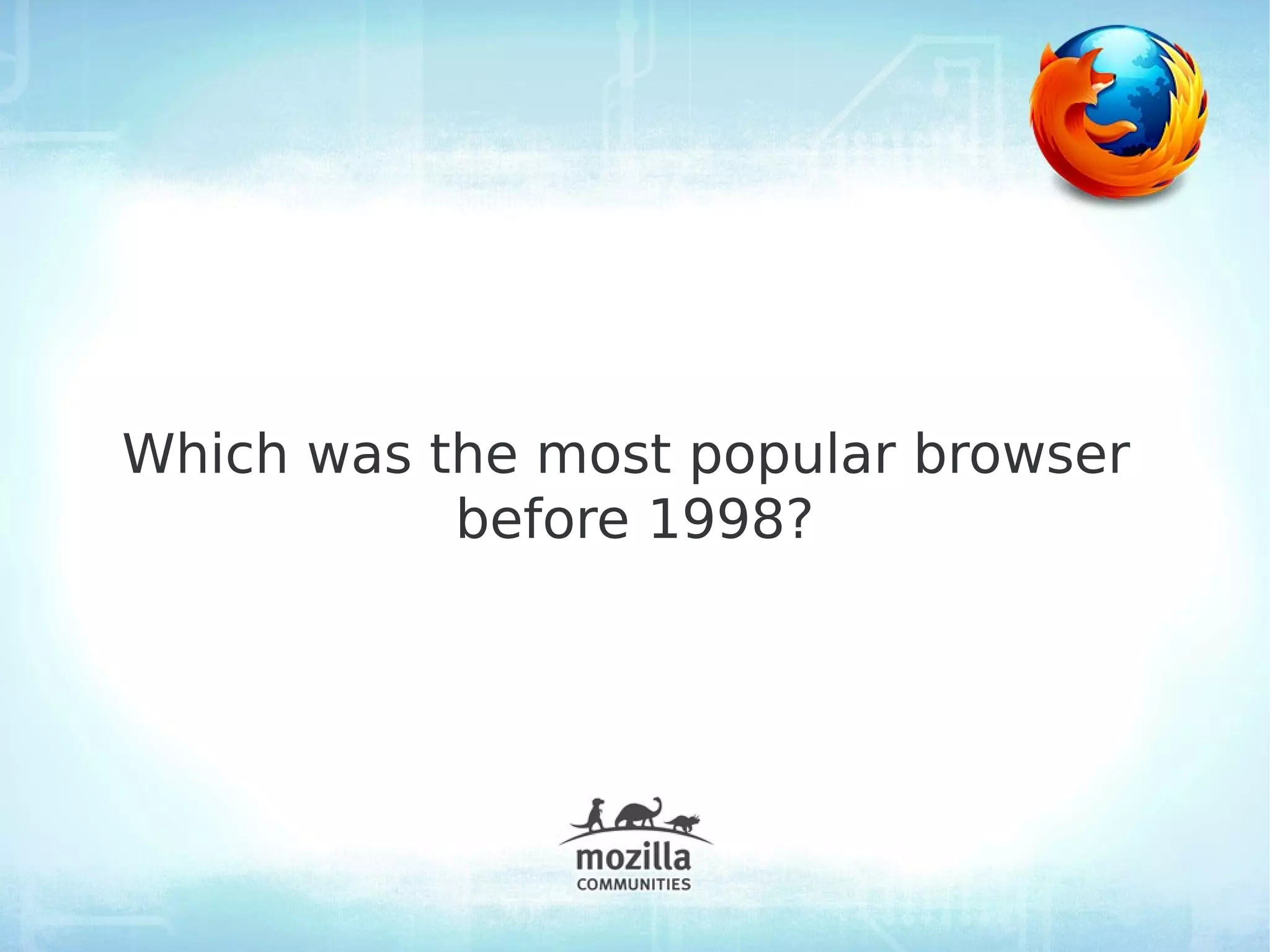Which was the most popular browser
           before 1998?
 