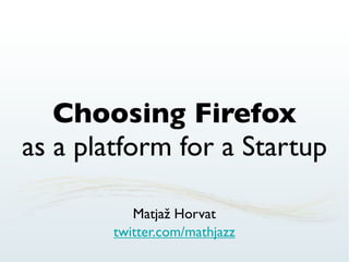 Choosing Firefox
as a platform for a Startup

           Matjaž Horvat
        twitter.com/mathjazz
 