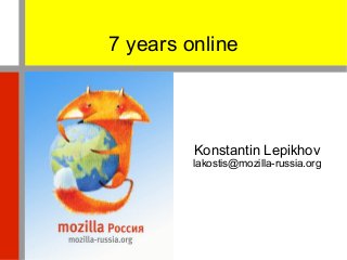 7 years online



         Konstantin Lepikhov
         lakostis@mozilla-russia.org
 