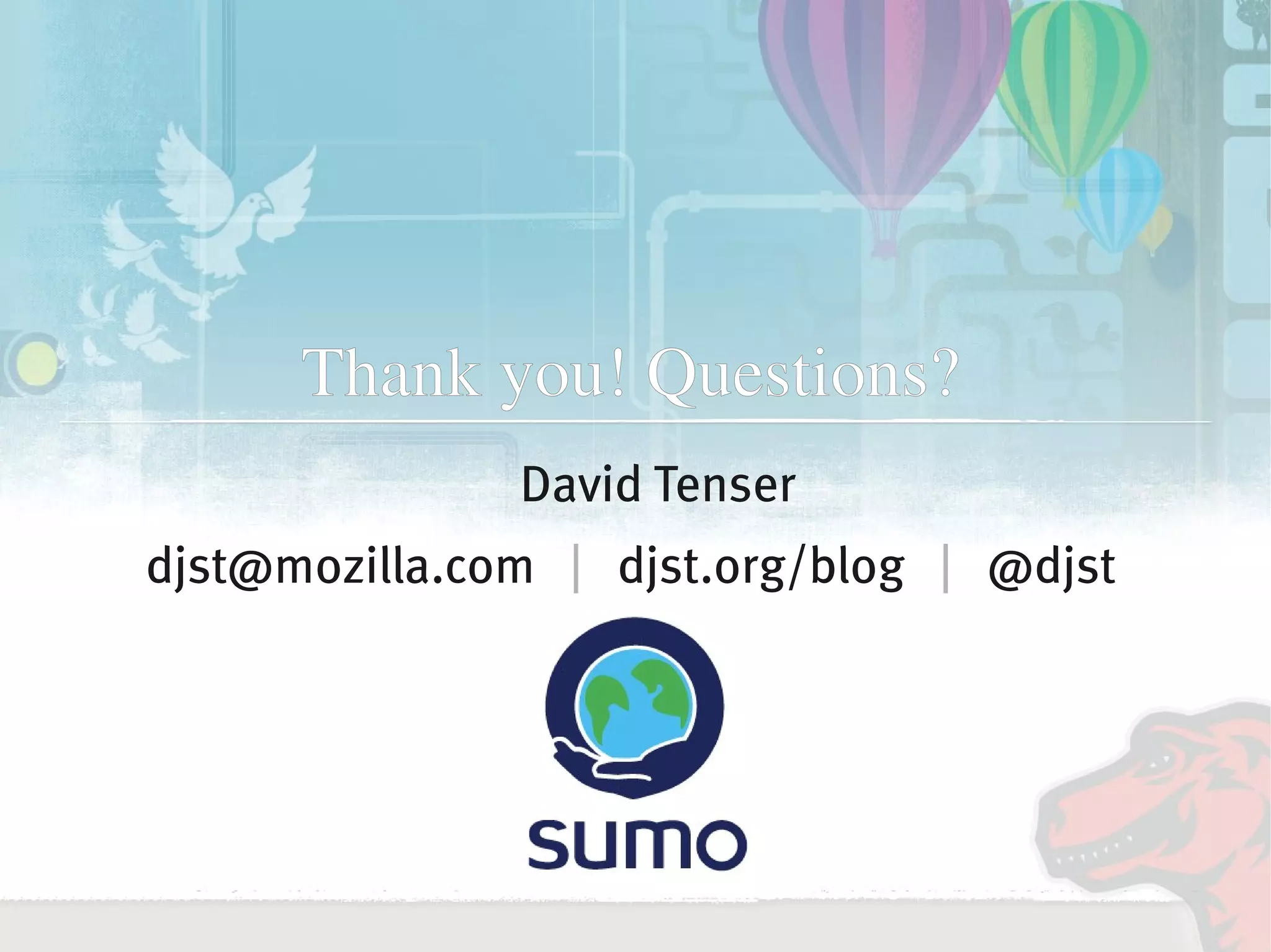 Thank you! Questions?
                   David Tenser
    djst@mozilla.com | djst.org/blog | @djst




                         
 