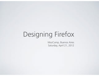 MozCamp, Buenos Aires
Saturday, April 21, 2012
Designing Firefox
 
