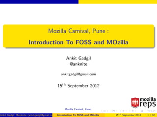 Mozilla Carnival, Pune :
                      Introduction To FOSS and MOzilla

                                                    Ankit Gadgil
                                                     @anknite

                                                ankitgadgil@gmail.com


                                             15th September 2012



                                                   Mozilla Carnival, Pune :

Ankit Gadgil @anknite (ankitgadgil@gmail.com ) Introduction To FOSS and MOzilla   15th September 2012   1 / 32
 