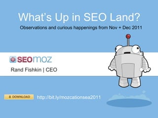 What’ s Up in SEO Land? Observations and curious happenings from Nov + Dec 2011 Rand Fishkin | CEO http://bit.ly/mozcationsea2011 