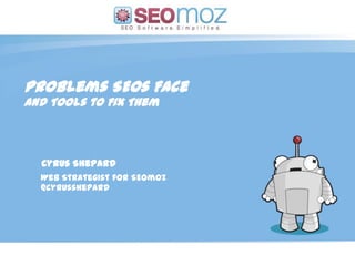 Problems SEOs Face And Tools to Fix Them Cyrus Shepard Web Strategist for SEOmoz @cyrusshepard (day / month / year) 
