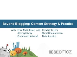 Beyond Blogging: Content Strategy & Practice
     with Erica McGillivray and Dr. Matt Peters
          @emcgillivray         @mattthemathman
          Community Attaché     Data Scientist
 