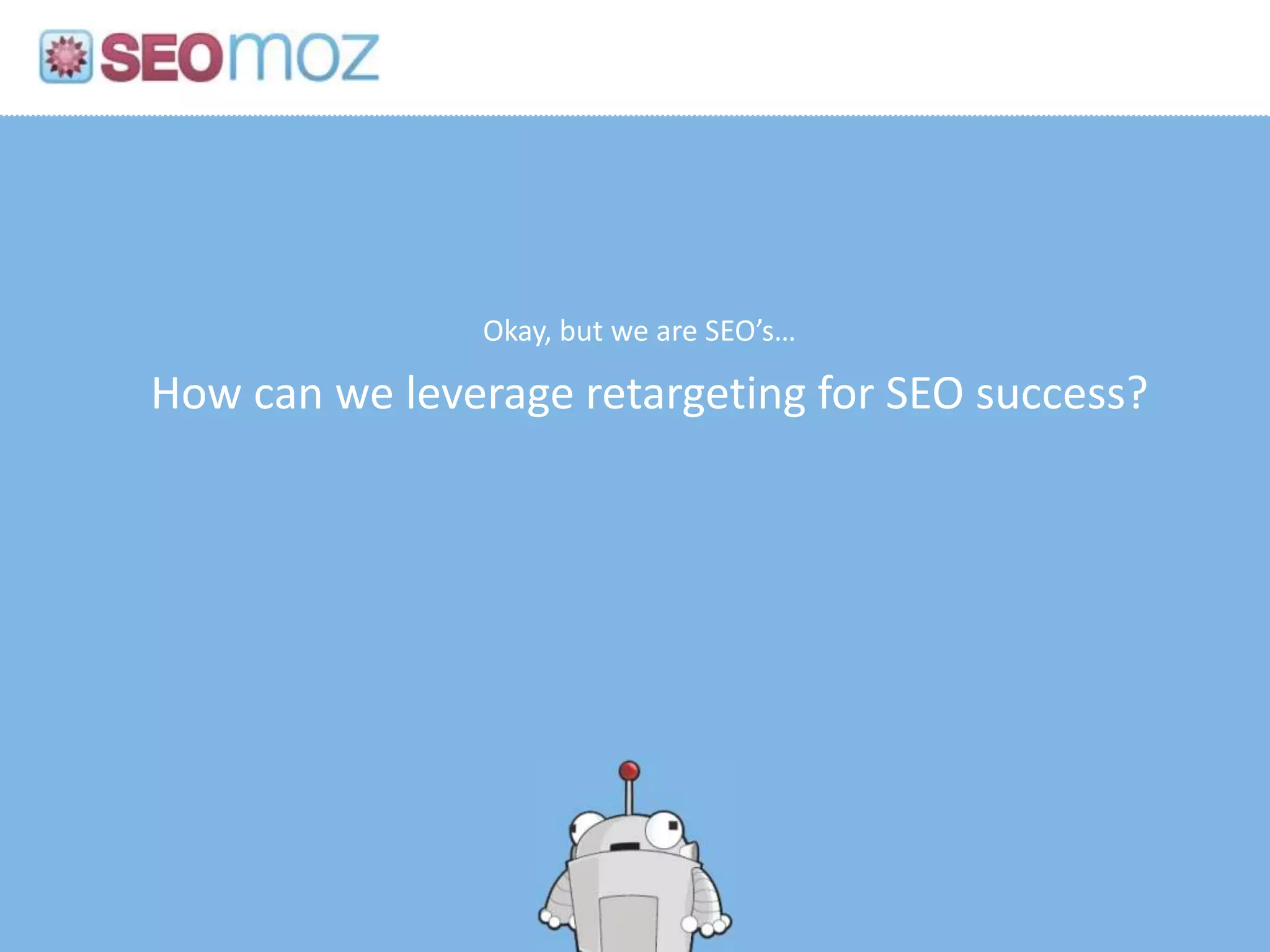 Okay, but we are SEO’s…

How can we leverage retargeting for SEO success?
 