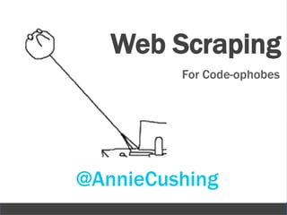 Web Scraping
         For Code-ophobes




@AnnieCushing
                      1
 