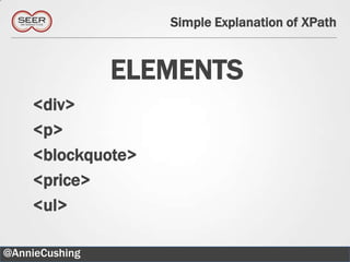 Simple Explanation of XPath


                ELEMENTS
    <div>
    <p>
    <blockquote>
    <price>
    <ul>

@AnnieCushing                              20
 
