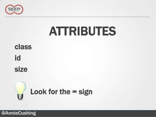 ATTRIBUTES
    class
    id
    size

          Look for the = sign

@AnnieCushing                   22
 