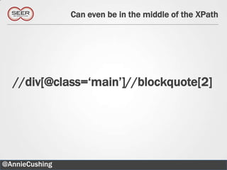 Can even be in the middle of the XPath




  //div[@class=„main‟]//blockquote[2]




@AnnieCushing                                      36
 