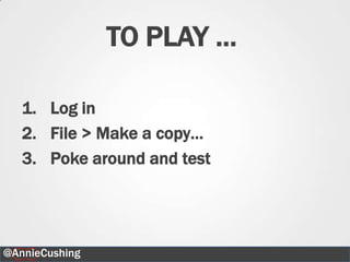 TO PLAY …

   1. Log in
   2. File > Make a copy…
   3. Poke around and test




@AnnieCushing                45
 