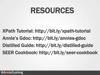 RESOURCES

XPath Tutorial: http://bit.ly/xpath-tutorial
Annie‟s Gdoc: http://bit.ly/annies-gdoc
Distilled Guide: http://bit.ly/distilled-guide
SEER Cookbook: http://bit.ly/seer-cookbook


@AnnieCushing                              46
 