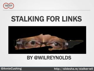 STALKING FOR LINKS



                BY @WILREYNOLDS
@AnnieCushing            http://slidesha.re/stalker-wil
                                                  9
 