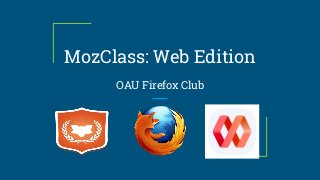 MozClass: Web Edition
OAU Firefox Club
 