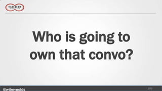 Who is going to
               own that convo?

                                 100
@wilreynolds
 