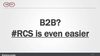 B2B?
        #RCS is even easier

                              103
@wilreynolds
 