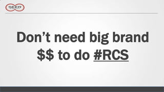 Don’t need big brand
  $$ to do #RCS
 