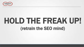 HOLD THE FREAK UP!
   (retrain the SEO mind)
 