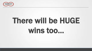 There will be HUGE
    wins too…
 
