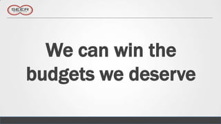 We can win the
budgets we deserve
 