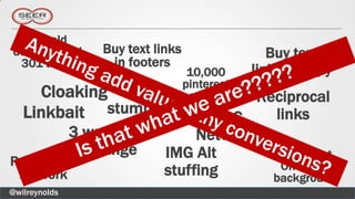 Buy old
domains and        Buy text links                  Buy text
 301 them           in footers
                                     10,000     links in copy
                                    pinterest
     Cloaking Fake                        Reciprocal
                                    accounts
   Linkbait stumbles                DIGG    links
               3 way link         Network
               exchange      IMG Alt         White text
Private link                                 On White
 network                     stuffing       background
@wilreynolds
 