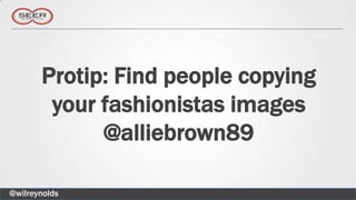 Protip: Find people copying
        your fashionistas images
             @alliebrown89

@wilreynolds
 