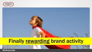 Finally rewarding brand activity
@wilreynolds
 