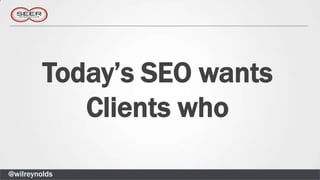Today’s SEO wants
            Clients who

@wilreynolds
 