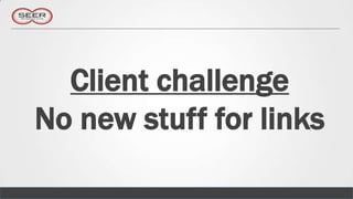 Client challenge
No new stuff for links
 