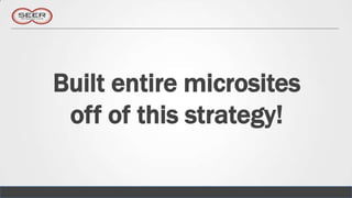 Built entire microsites
 off of this strategy!
 
