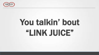 You talkin’ bout
 “LINK JUICE”
 