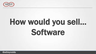 How would you sell…
           Software

@wilreynolds
 