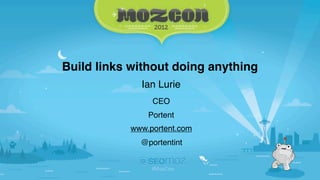 Build links without doing anything
             Ian Lurie
                CEO
               Portent
           www.portent.com
             @portentint
 