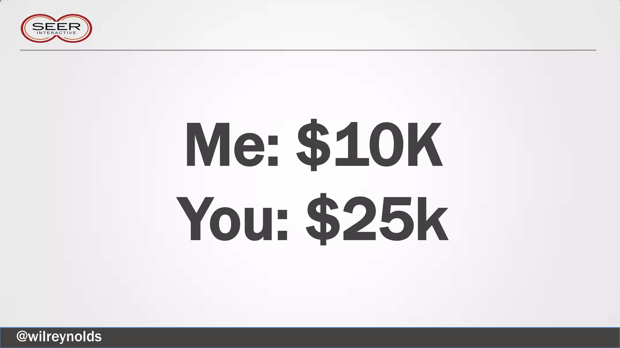 Me: $10K
You: $25k
@wilreynolds
 