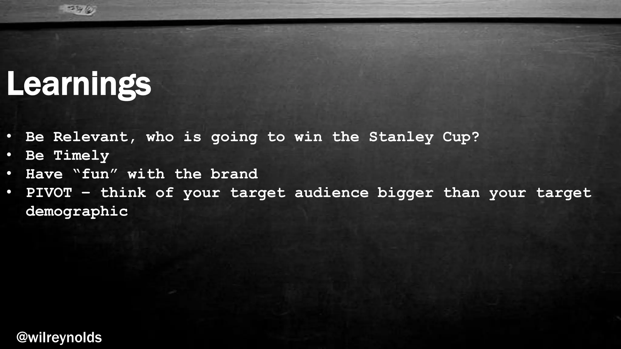 Learnings
@wilreynolds
• Be Relevant, who is going to win the Stanley Cup?
• Be Timely
• Have “fun” with the brand
• PIVOT – think of your target audience bigger than your target
demographic
 