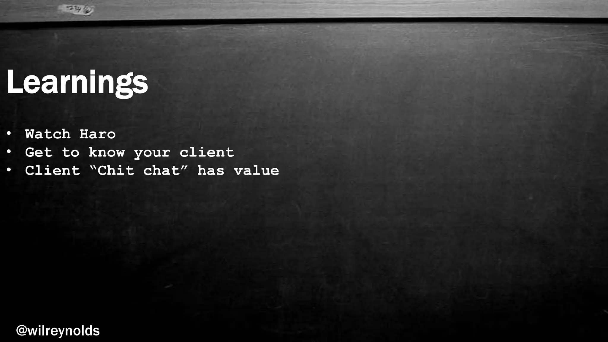Learnings
@wilreynolds
• Watch Haro
• Get to know your client
• Client “Chit chat” has value
 
