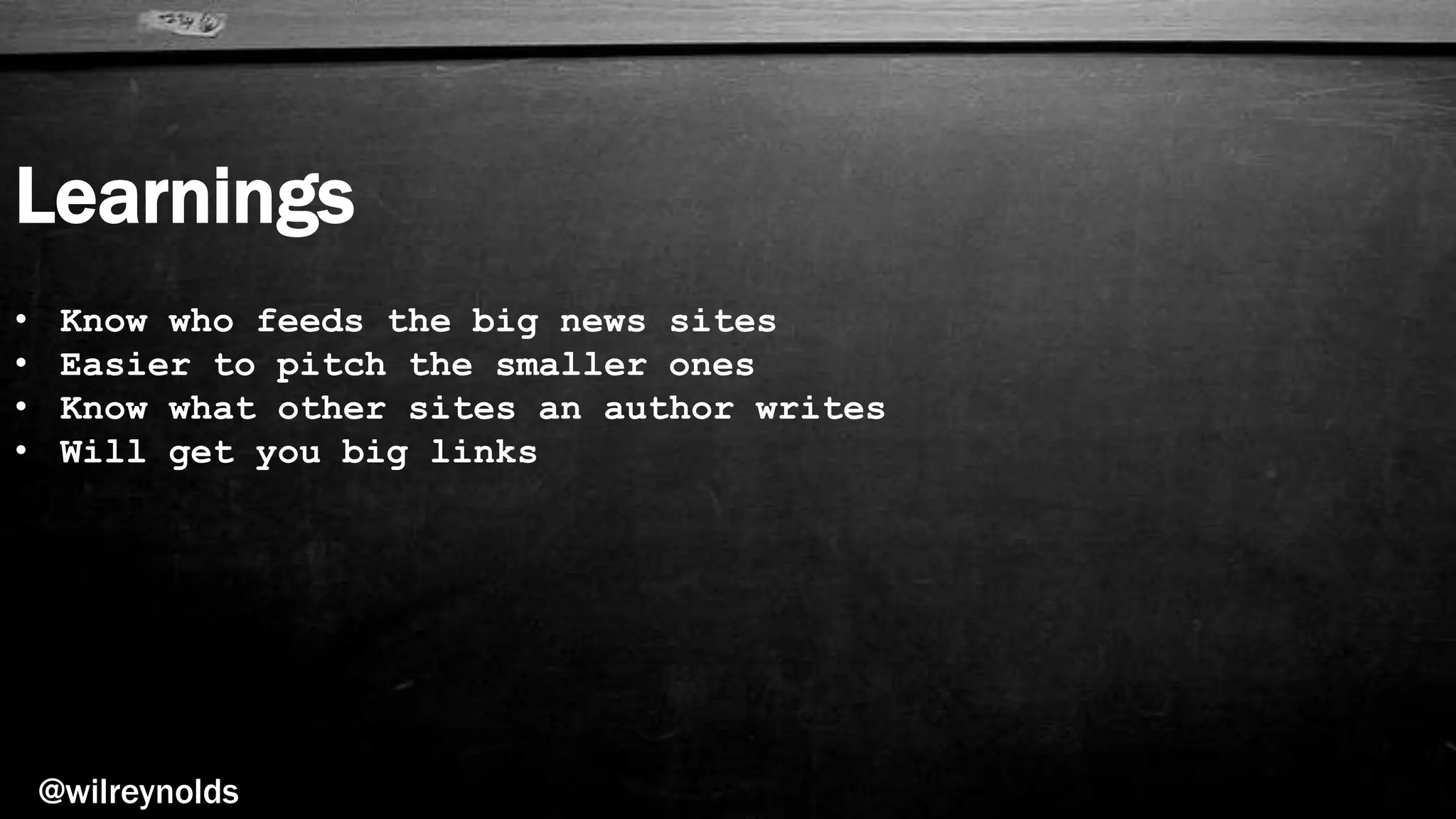Learnings
@wilreynolds
• Know who feeds the big news sites
• Easier to pitch the smaller ones
• Know what other sites an author writes
• Will get you big links
 
