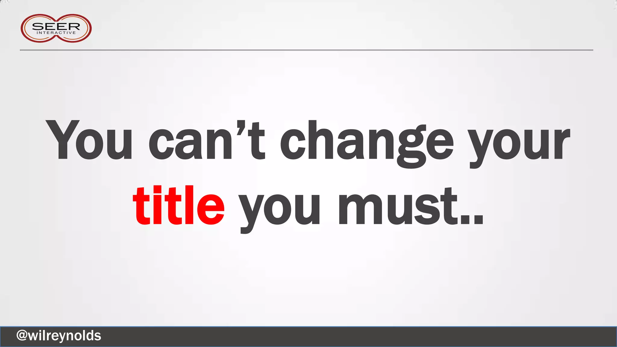 You can’t change your
title you must..
@wilreynolds
 
