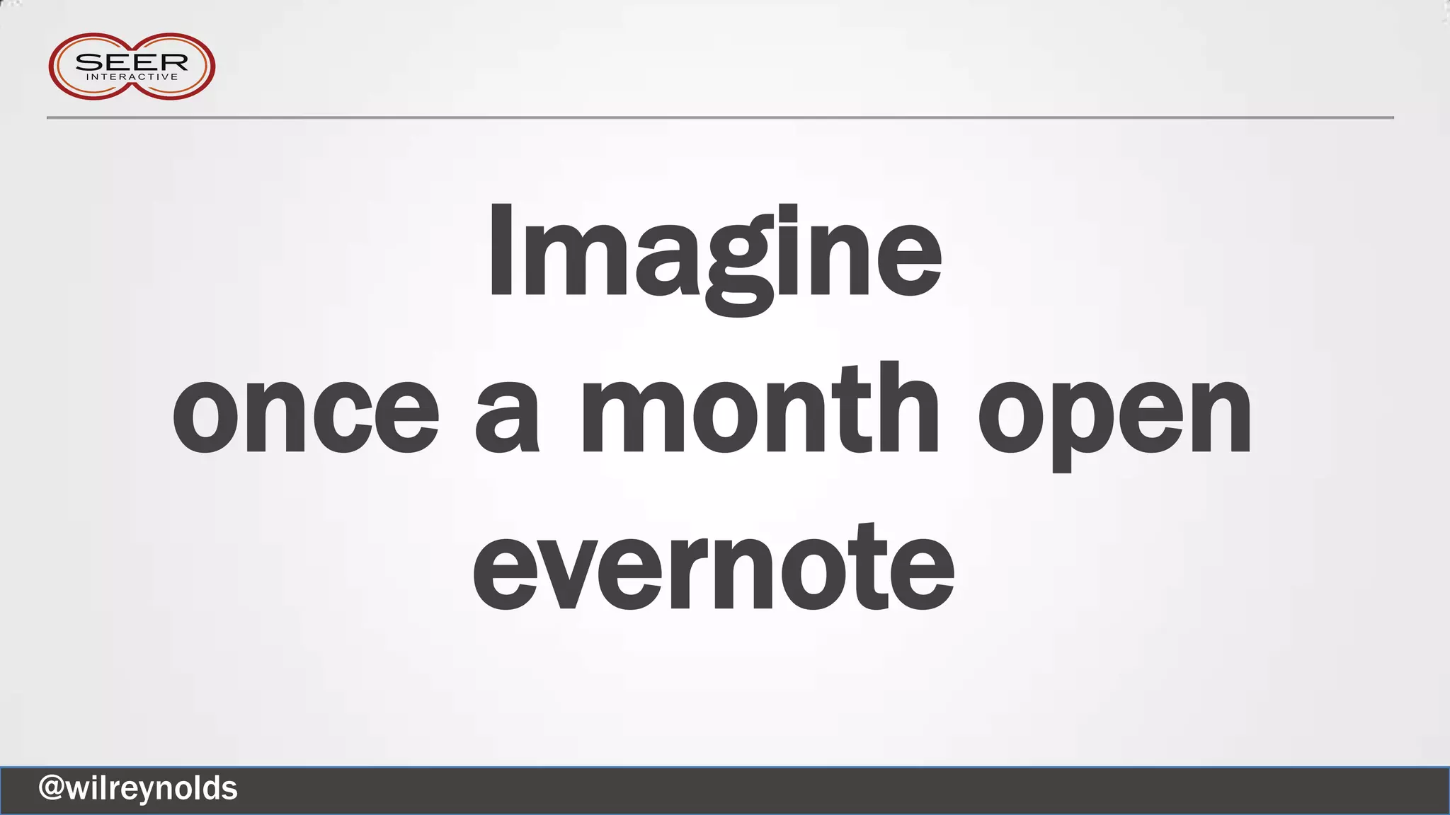 Imagine
once a month open
evernote
@wilreynolds
 