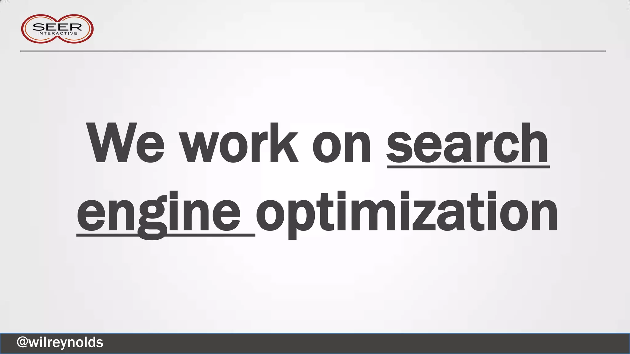 We work on search
engine optimization
@wilreynolds
 