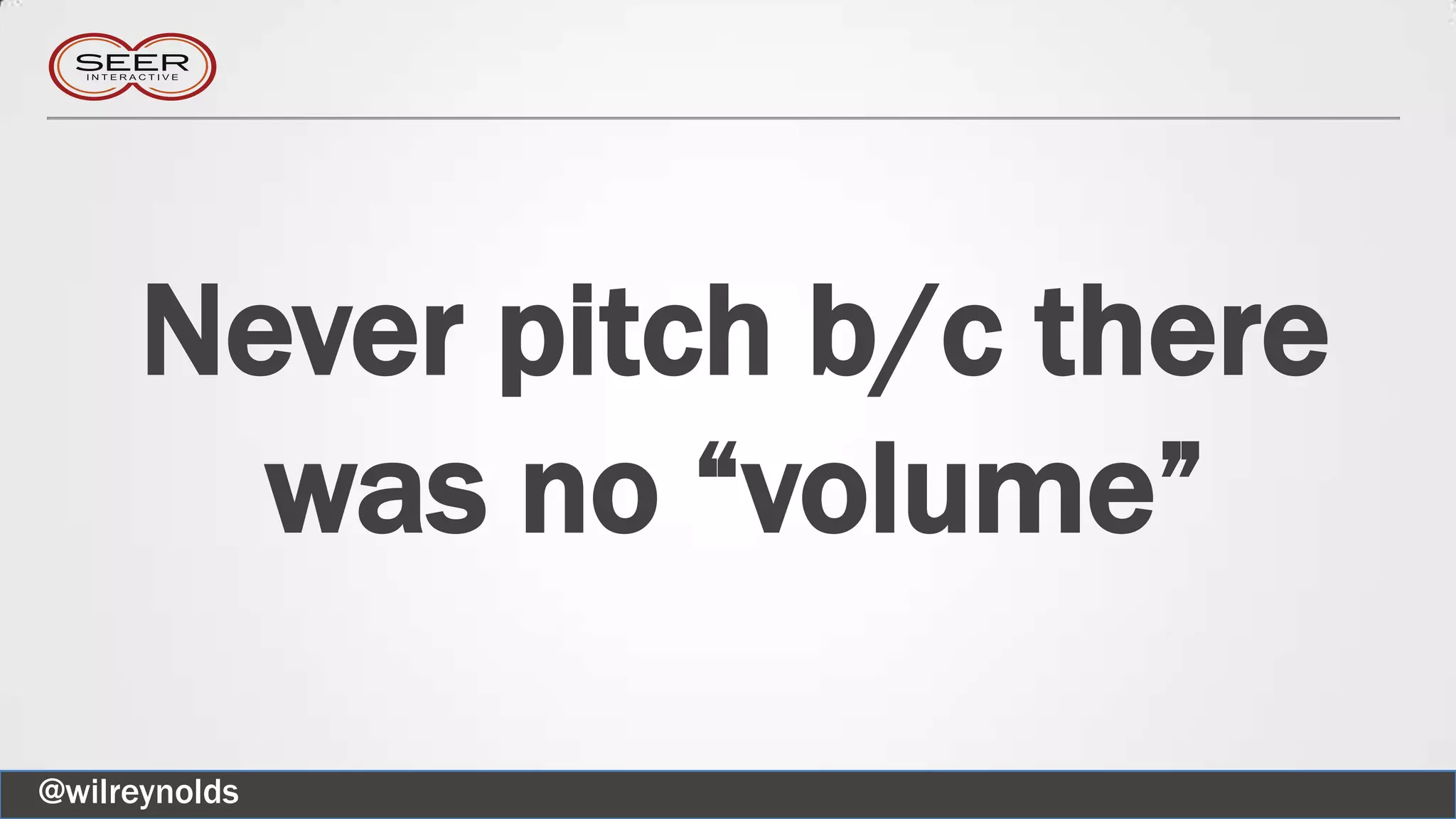 Never pitch b/c there
was no “volume”
@wilreynolds
 