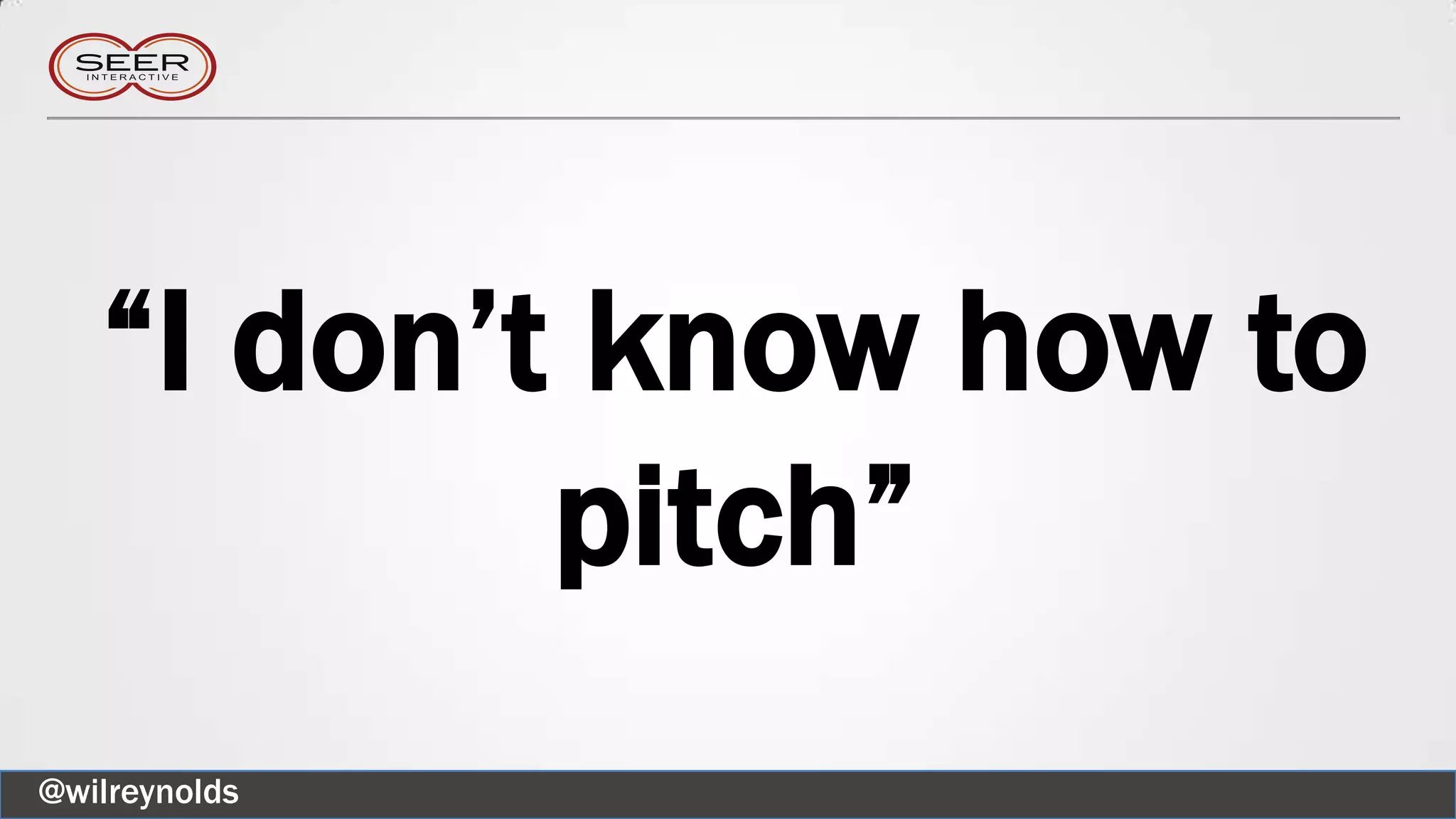 “I don’t know how to
pitch”
@wilreynolds
 